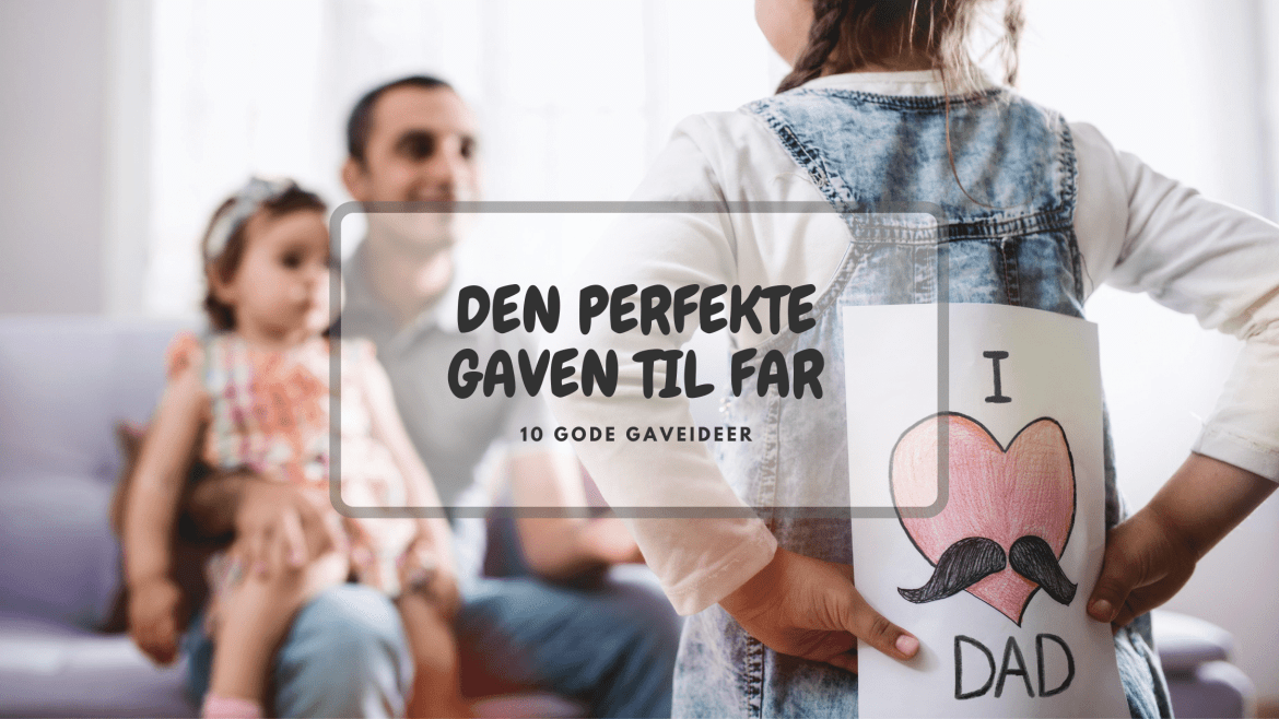 DEN PERFEKTE GAVEN TIL FAR – 10 GODE GAVEIDEER