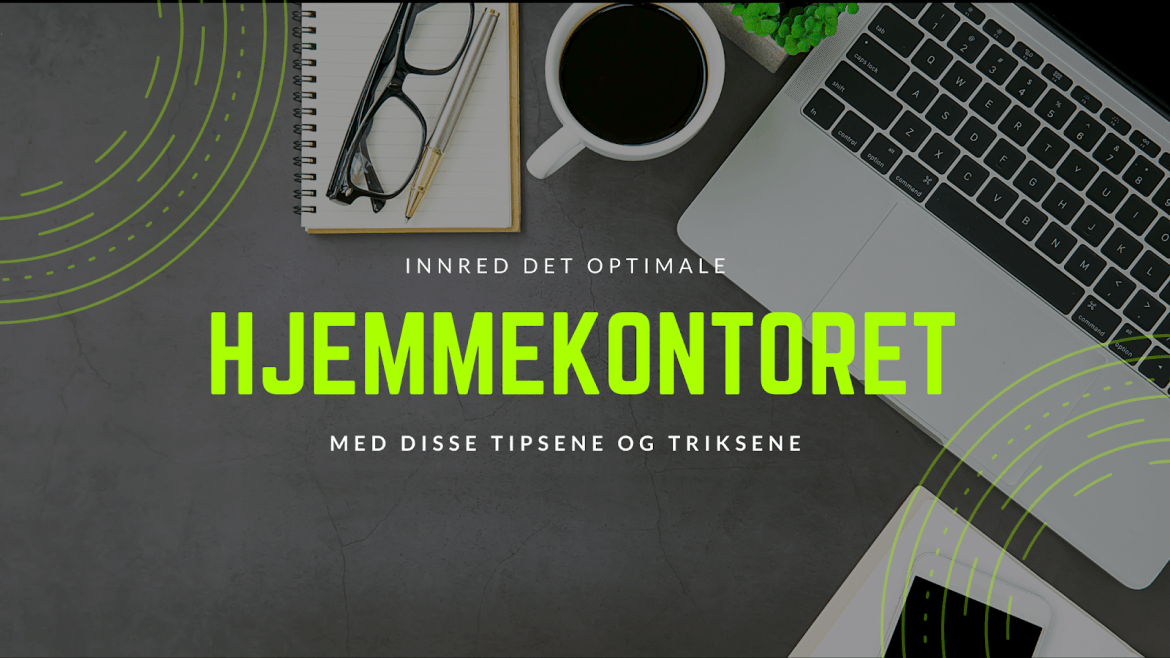INNRED DET OPTIMALE HJEMMEKONTORET MED DISSE TIPSENE OG TRIKSENE